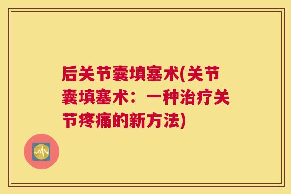 后关节囊填塞术(关节囊填塞术：一种治疗关节疼痛的新方法)