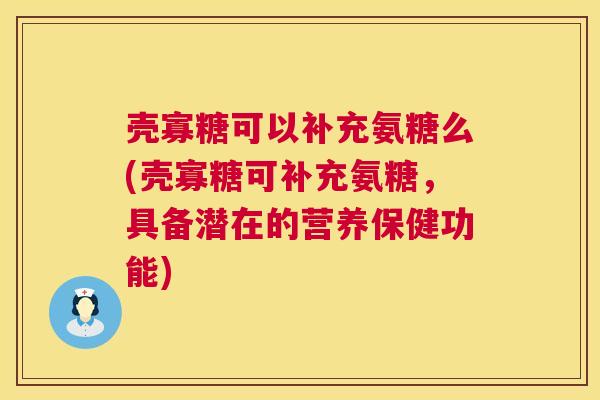 壳寡糖可以补充氨糖么(壳寡糖可补充氨糖，具备潜在的营养保健功能)