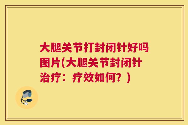 大腿关节打封闭针好吗图片(大腿关节封闭针:疗效如何?) 大腿关节打封闭针好吗图片(大腿关节封闭针:疗效如何?)