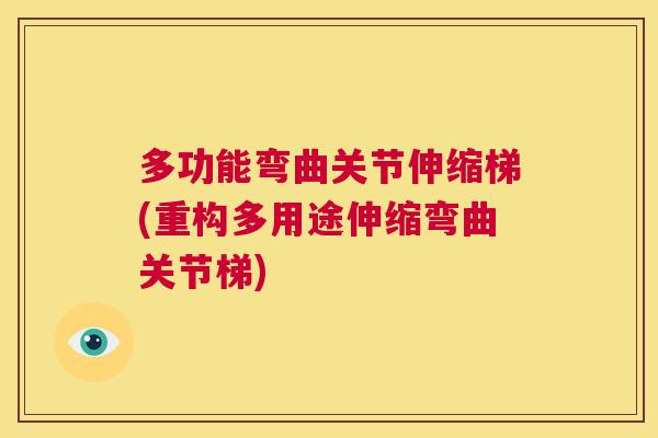 多功能弯曲关节伸缩梯(重构多用途伸缩弯曲关节梯)