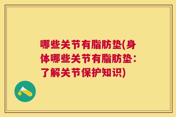 哪些关节有脂肪垫(身体哪些关节有脂肪垫：了解关节保护知识)