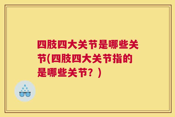 四肢四大关节是哪些关节(四肢四大关节指的是哪些关节？)
