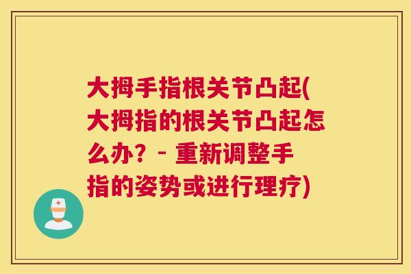 大拇手指根关节凸起(大拇指的根关节凸起怎么办？- 重新调整手指的姿势或进行理疗)