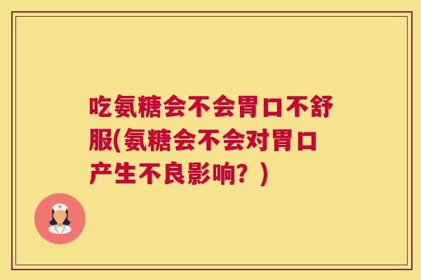 吃氨糖会不会胃口不舒服(氨糖会不会对胃口产生不良影响？)