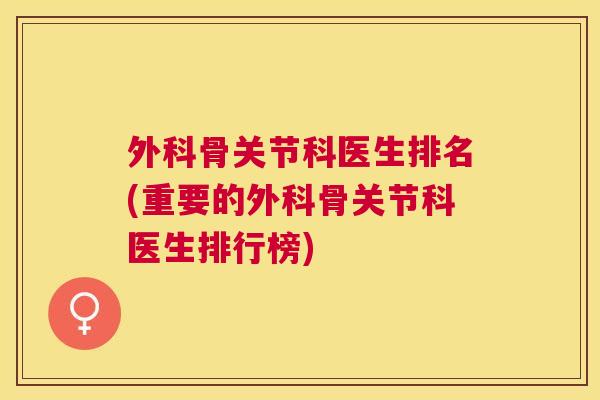 外科骨关节科医生排名(重要的外科骨关节科医生排行榜)
