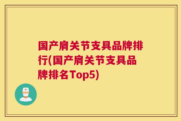 国产肩关节支具品牌排行(国产肩关节支具品牌排名Top5)