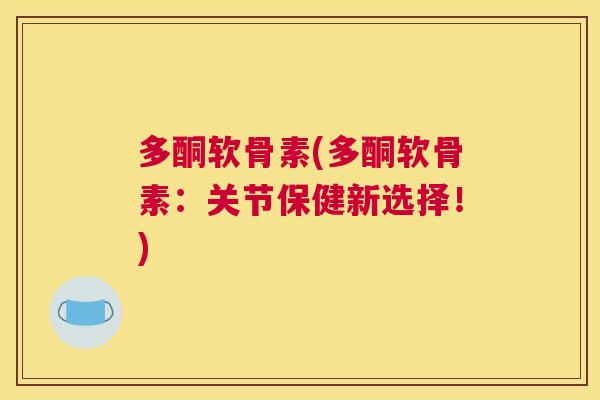 多酮软骨素(多酮软骨素：关节保健新选择！)
