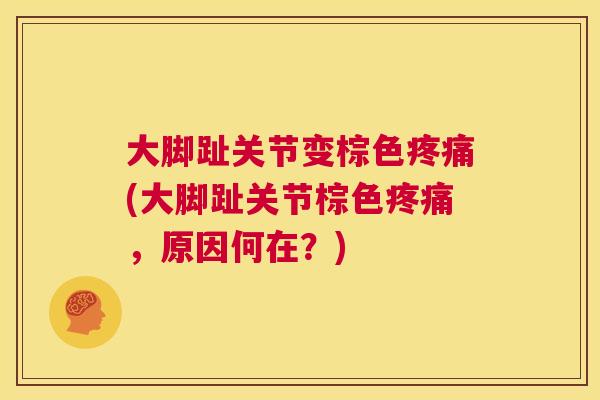 大脚趾关节变棕色疼痛(大脚趾关节棕色疼痛，原因何在？)