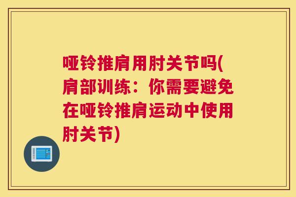 哑铃推肩用肘关节吗(肩部训练：你需要避免在哑铃推肩运动中使用肘关节)