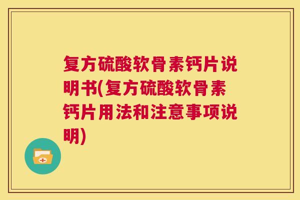 复方硫酸软骨素钙片说明书(复方硫酸软骨素钙片用法和注意事项说明) 复方硫酸软骨素钙片说明书(复方硫酸软骨素钙片用法和注意事项说明)