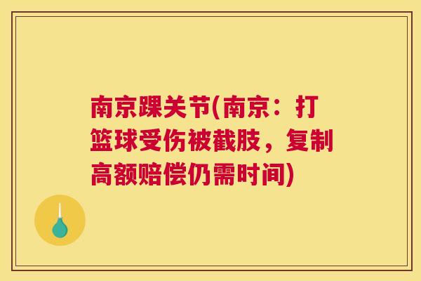 南京踝关节(南京：打篮球受伤被截肢，复制高额赔偿仍需时间)