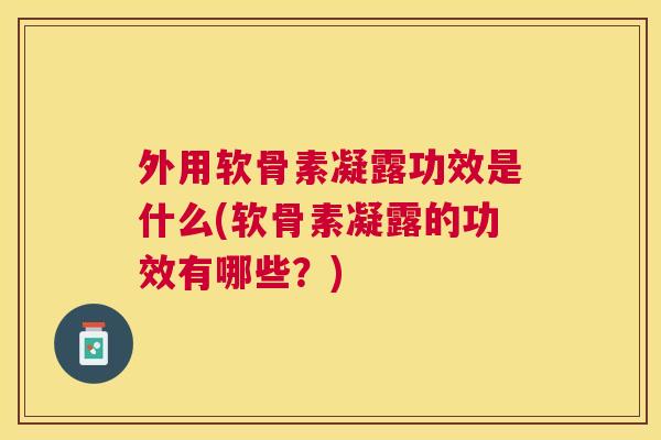 外用软骨素凝露功效是什么(软骨素凝露的功效有哪些？)