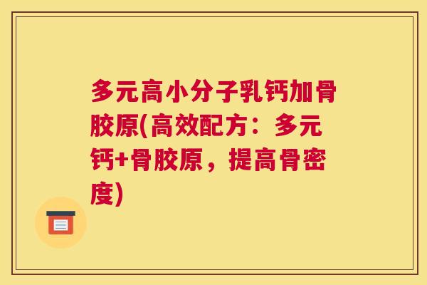 多元高小分子乳钙加骨胶原(高效配方：多元钙+骨胶原，提高骨密度)
