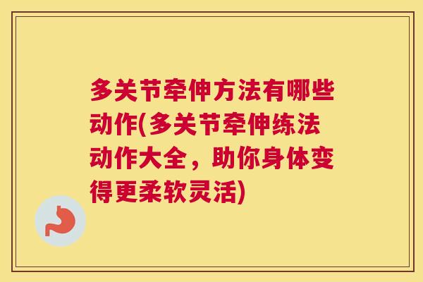 多关节牵伸方法有哪些动作(多关节牵伸练法动作大全，助你身体变得更柔软灵活)