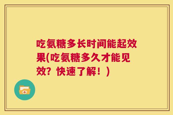 吃氨糖多长时间能起效果(吃氨糖多久才能见效？快速了解！)