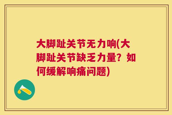 大脚趾关节无力响(大脚趾关节缺乏力量？如何缓解响痛问题)