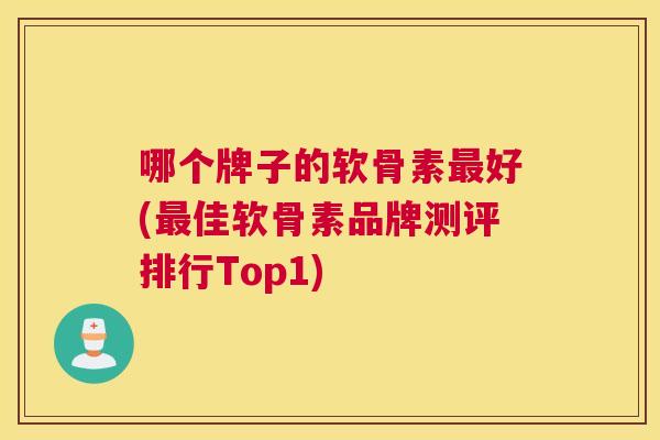 哪个牌子的软骨素最好(最佳软骨素品牌测评排行Top1)
