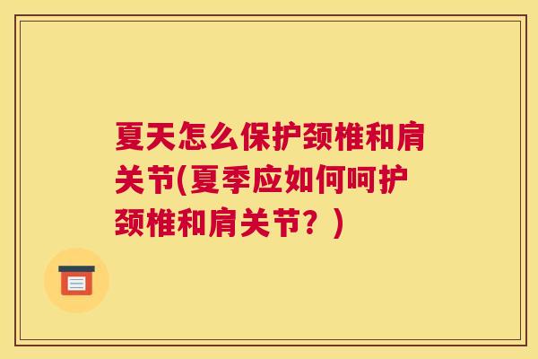 夏天怎么保护颈椎和肩关节(夏季应如何呵护颈椎和肩关节？)