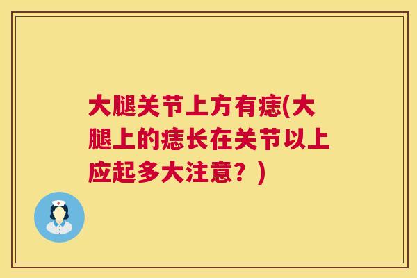 大腿关节上方有痣(大腿上的痣长在关节以上应起多大注意？)