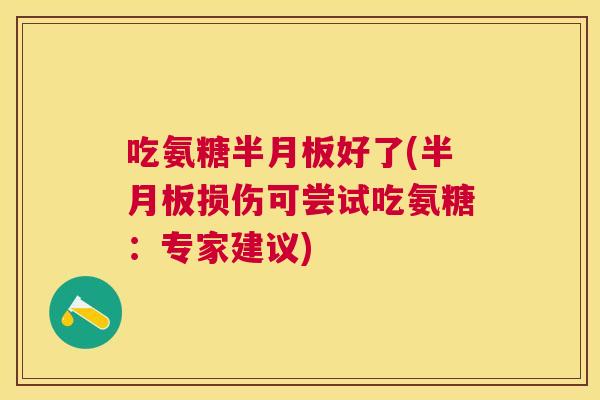 吃氨糖半月板好了(半月板损伤可尝试吃氨糖：专家建议)