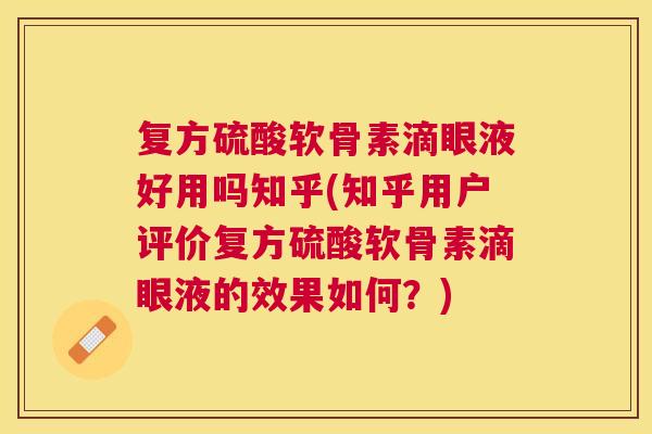 复方硫酸软骨素滴眼液好用吗知乎(知乎用户评价复方硫酸软骨素滴眼液的效果如何？)