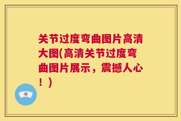 关节过度弯曲图片高清大图(高清关节过度弯曲图片展示，震撼人心！)