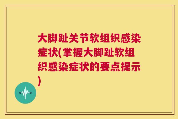 大脚趾关节软组织感染症状(掌握大脚趾软组织感染症状的要点提示)
