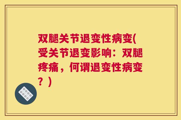 双腿关节退变性病变(受关节退变影响：双腿疼痛，何谓退变性病变？)