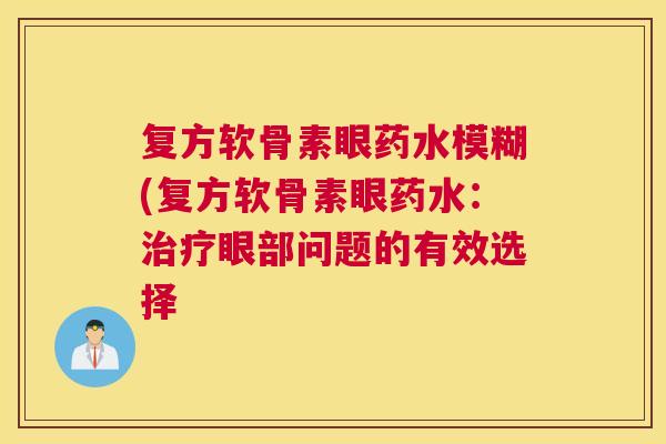 复方软骨素眼药水模糊(复方软骨素眼药水：治疗眼部问题的有效选择