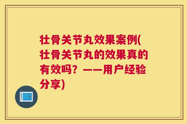 壮骨关节丸效果案例(壮骨关节丸的效果真的有效吗?——用户经验分享) 壮骨关节丸效果案例(壮骨关节丸的效果真的有效吗?——用户经验分享)