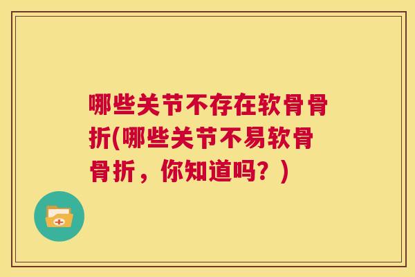 哪些关节不存在软骨骨折(哪些关节不易软骨骨折，你知道吗？)