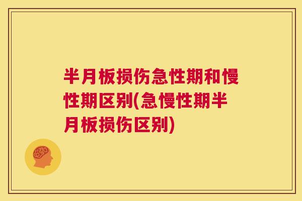 半月板损伤急性期和慢性期区别(急慢性期半月板损伤区别)