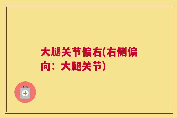 大腿关节偏右(右侧偏向：大腿关节)