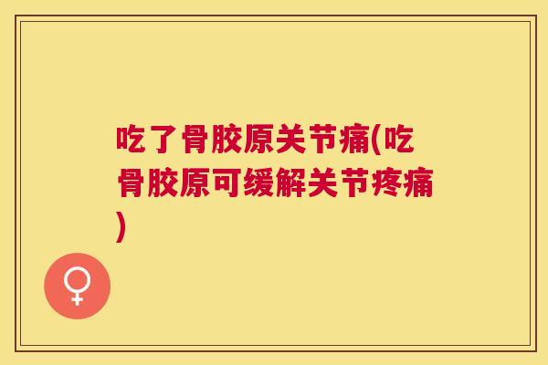 吃了骨胶原关节痛(吃骨胶原可缓解关节疼痛)