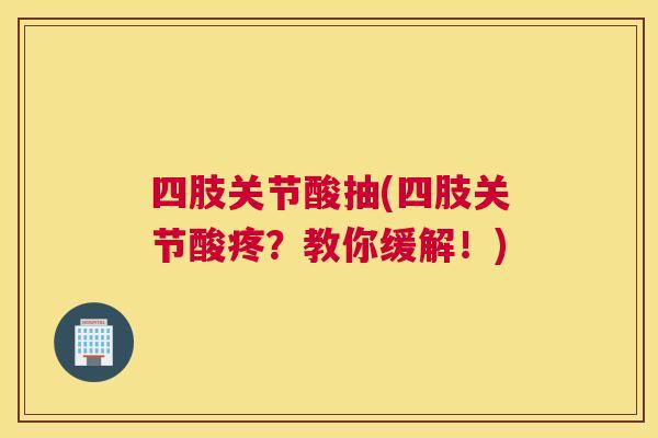 四肢关节酸抽(四肢关节酸疼？教你缓解！)