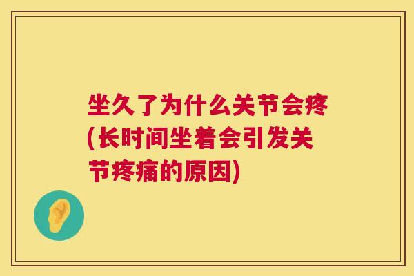 坐久了为什么关节会疼(长时间坐着会引发关节疼痛的原因)