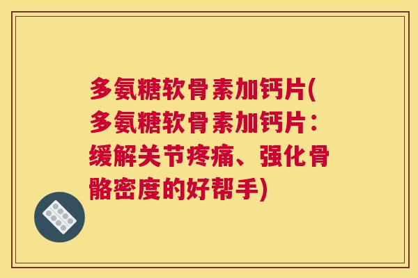 多氨糖软骨素加钙片(多氨糖软骨素加钙片：缓解关节疼痛、强化骨骼密度的好帮手)