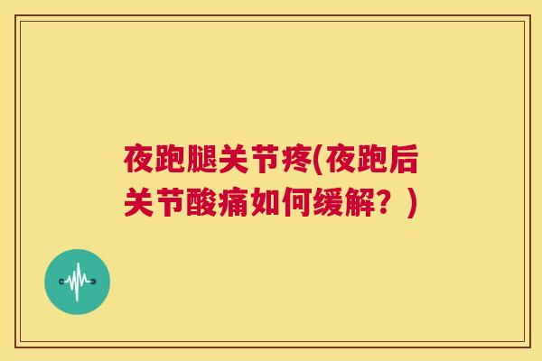 夜跑腿关节疼(夜跑后关节酸痛如何缓解？)