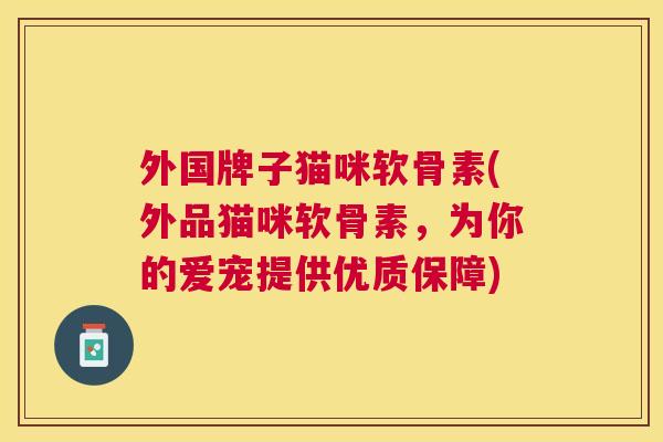 外国牌子猫咪软骨素(外品猫咪软骨素，为你的爱宠提供优质保障)