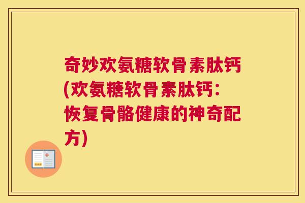 奇妙欢氨糖软骨素肽钙(欢氨糖软骨素肽钙：恢复骨骼健康的神奇配方)