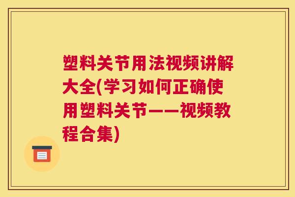 塑料关节用法视频讲解大全(学习如何正确使用塑料关节——视频教程合集)