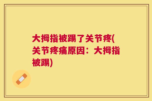 大拇指被踢了关节疼(关节疼痛原因：大拇指被踢)