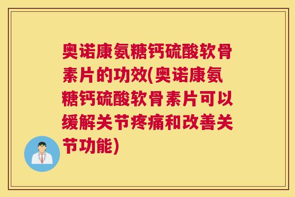 奥诺康氨糖钙硫酸软骨素片的功效(奥诺康氨糖钙硫酸软骨素片可以缓解关节疼痛和改善关节功能)