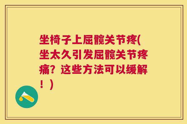 坐椅子上屈髋关节疼(坐太久引发屈髋关节疼痛？这些方法可以缓解！)