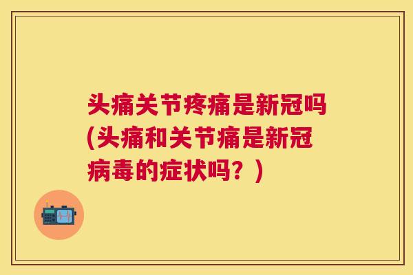 头痛关节是新冠吗(头痛和关节痛是新冠的症状吗?) 头痛关节是新冠吗(头痛和关节痛是新冠的症状吗?)