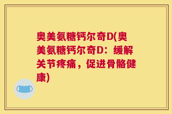 奥美氨糖钙尔奇D(奥美氨糖钙尔奇D：缓解关节疼痛，促进骨骼健康)