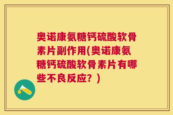 奥诺康氨糖钙硫酸软骨素片副作用(奥诺康氨糖钙硫酸软骨素片有哪些不良反应？)
