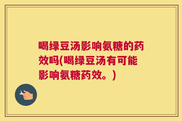 喝绿豆汤影响氨糖的药效吗(喝绿豆汤有可能影响氨糖药效。)