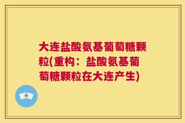 大连盐酸氨基葡萄糖颗粒(重构：盐酸氨基葡萄糖颗粒在大连产生)