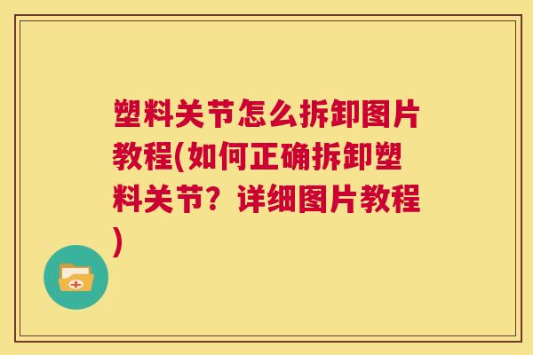 塑料关节怎么拆卸图片教程(如何正确拆卸塑料关节？详细图片教程)